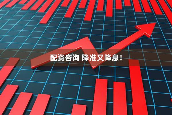 配资咨询 降准又降息！