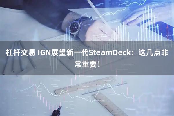 杠杆交易 IGN展望新一代SteamDeck：这几点非常重要！