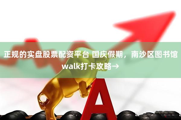 正规的实盘股票配资平台 国庆假期，南沙区图书馆walk打卡攻略→