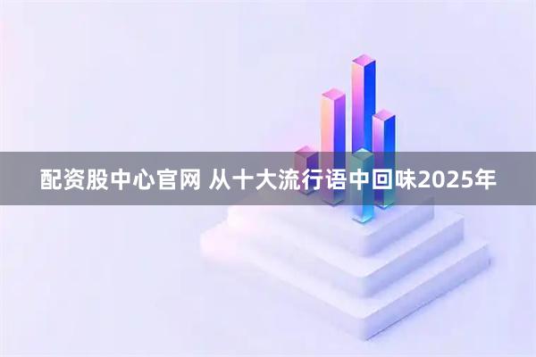 配资股中心官网 从十大流行语中回味2025年