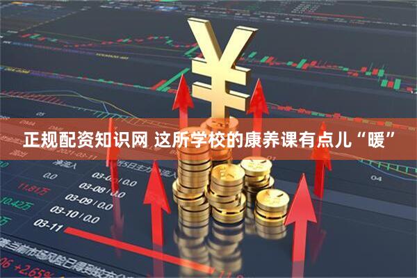 正规配资知识网 这所学校的康养课有点儿“暖”